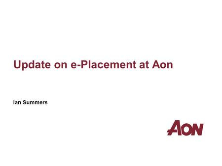 Update on e-Placement at Aon Ian Summers. Aon Limited is authorised and regulated by the Financial Services Authority in respect of insurance mediation.