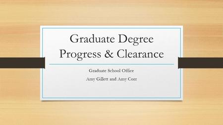Graduate Degree Progress & Clearance Graduate School Office Amy Gillett and Amy Corr.