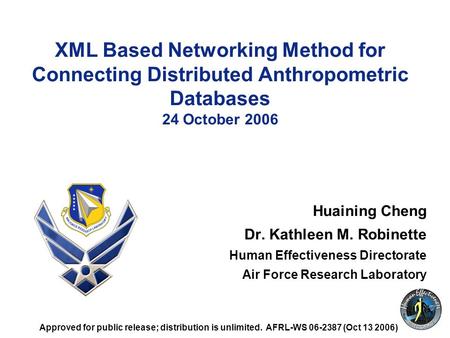 1 XML Based Networking Method for Connecting Distributed Anthropometric Databases 24 October 2006 Huaining Cheng Dr. Kathleen M. Robinette Human Effectiveness.