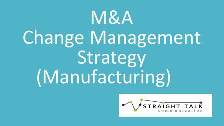 M&A Change Management Strategy (Manufacturing). “Whenever you see a successful business, someone once made a courageous decision.” ~ Peter Drucker.