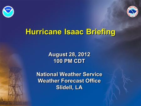 Hurricane Isaac Briefing August 28, 2012 100 PM CDT National Weather Service Weather Forecast Office Slidell, LA August 28, 2012 100 PM CDT National Weather.