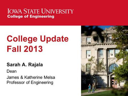College Update Fall 2013 Sarah A. Rajala Dean James & Katherine Melsa Professor of Engineering.