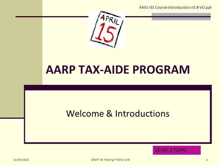 AARP TAX-AIDE PROGRAM Welcome & Introductions 4491-01 Course Introduction v0.8 VO.ppt LEVEL 2 TOPIC 11/19/20101DRAFT NJ Training TY2010 v0.8.
