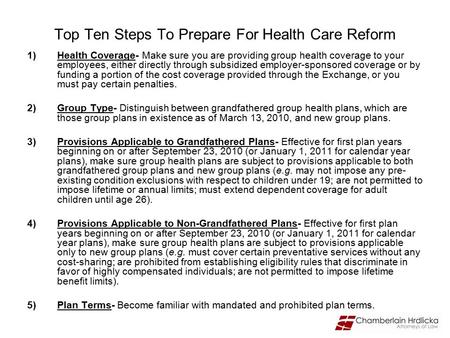 Top Ten Steps To Prepare For Health Care Reform 1)Health Coverage- Make sure you are providing group health coverage to your employees, either directly.