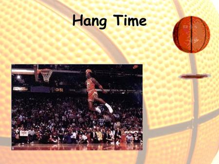 Hang Time. Definition- the amount of time a jumper is airborne (feet are off the ground) The hang time of the greatest jumpers is usually less than 1.