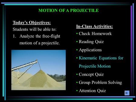 MOTION OF A PROJECTILE Today’s Objectives: Students will be able to: 1.Analyze the free-flight motion of a projectile. In-Class Activities: Check Homework.