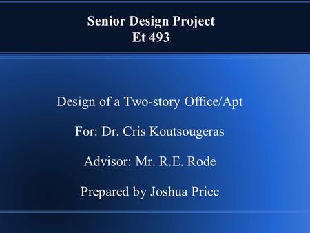 Senior Design Project Et 493 Design of a Two-story Office/Apt For: Dr. Cris Koutsougeras Advisor: Mr. R.E. Rode Prepared by Joshua Price.