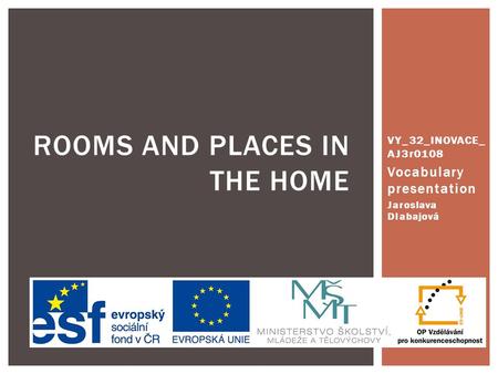 VY_32_INOVACE_ AJ3r0108 Vocabulary presentation Jaroslava Dlabajová ROOMS AND PLACES IN THE HOME.