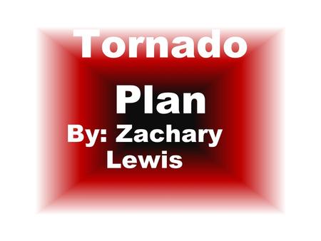 Tornado Plan By: Zachary Lewis. My Families Steps Step 1 – My brothers get some sheets and pillows. We get in the bathroom in the middle of our house.