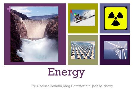 + Energy By: Chelsea Bonollo, Meg Hemmerlein, Josh Salzberg.