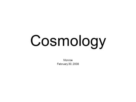 Cosmology Monroe February 30, 2008. Cosmology pages 847 – 851 Astronomy and Cosmology are terms that can almost be used interchangeably. They almost always.