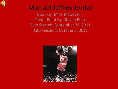 Michael Jeffrey Jordan Book By: Mike McGovern Power Point By: Steven Beck Date Started: September 28, 2011 Date Finished: October 5, 2011.