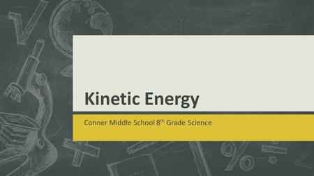 Kinetic Energy Conner Middle School 8 th Grade Science.