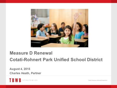 Measure D Renewal Cotati-Rohnert Park Unified School District August 4, 2015 Charles Heath, Partner.