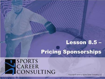 Lesson 8.5 – Pricing Sponsorships Copyright © 2014 by Sports Career Consulting, LLC.