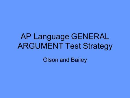 AP Language GENERAL ARGUMENT Test Strategy Olson and Bailey.