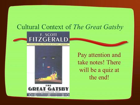 Cultural Context of The Great Gatsby Pay attention and take notes! There will be a quiz at the end!