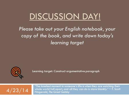 Discussion day! Please take out your English notebook, your copy of the book, and write down today’s learning target Learning target: Construct argumentative.