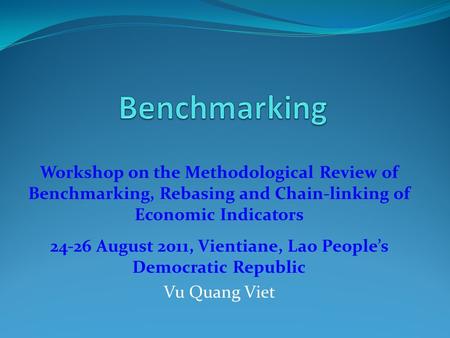 Workshop on the Methodological Review of Benchmarking, Rebasing and Chain-linking of Economic Indicators 24-26 August 2011, Vientiane, Lao People’s Democratic.