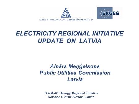 Ainārs Meņģelsons Public Utilities Commission Latvia 11th Baltic Energy Regional Initiative October 1, 2010 Jūrmala, Latvia ELECTRICITY REGIONAL INITIATIVE.