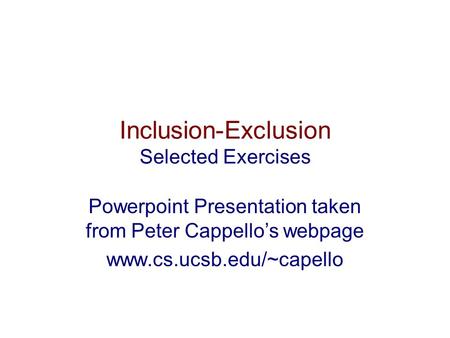 Inclusion-Exclusion Selected Exercises Powerpoint Presentation taken from Peter Cappello’s webpage www.cs.ucsb.edu/~capello.