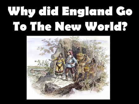 Why did England Go To The New World?. Focus Question Compare and contrast the colonization of Latin America by the Spanish with England’s colonization.