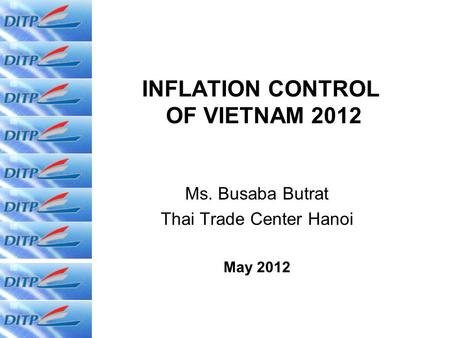 INFLATION CONTROL OF VIETNAM 2012 Ms. Busaba Butrat Thai Trade Center Hanoi May 2012.