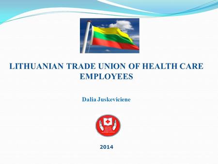 2014 LITHUANIAN TRADE UNION OF HEALTH CARE EMPLOYEES Dalia Juskeviciene.