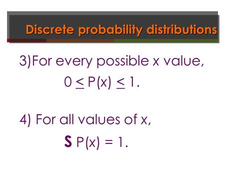 Discrete probability distributions 3)For every possible x value, 0 < P(x) < 1. 4) For all values of x, S P(x) = 1.