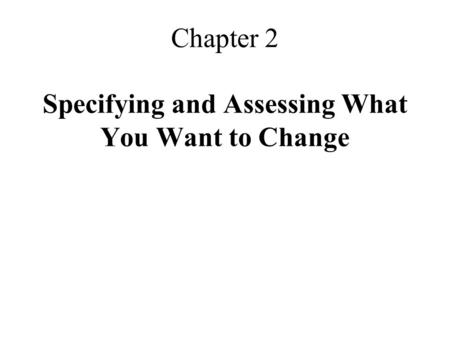 Chapter 2 Specifying and Assessing What You Want to Change.