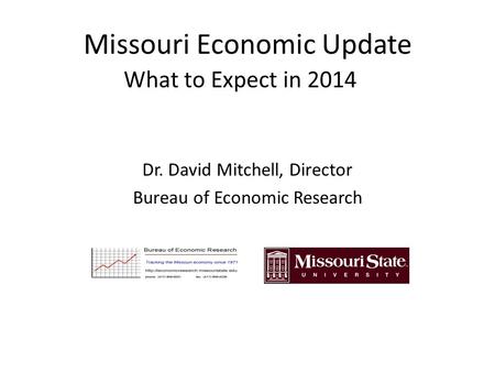 Missouri Economic Update What to Expect in 2014 Dr. David Mitchell, Director Bureau of Economic Research.