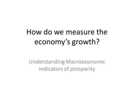 How do we measure the economy’s growth? Understanding Macroeconomic indicators of prosperity.