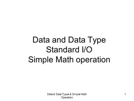 Data & Data Types & Simple Math Operation 1 Data and Data Type Standard I/O Simple Math operation.