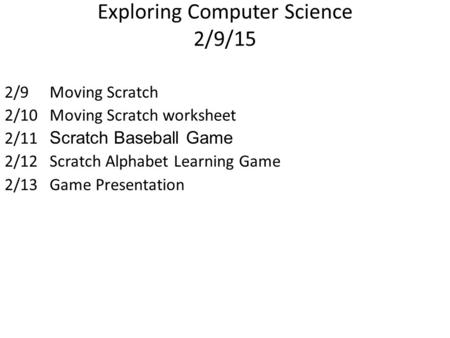 Exploring Computer Science 2/9/15 2/9Moving Scratch 2/10Moving Scratch worksheet 2/11 Scratch Baseball Game 2/12Scratch Alphabet Learning Game 2/13Game.