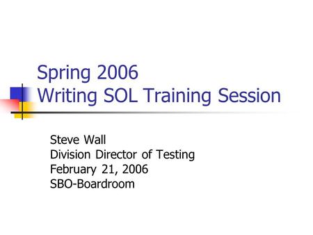 Spring 2006 Writing SOL Training Session Steve Wall Division Director of Testing February 21, 2006 SBO-Boardroom.
