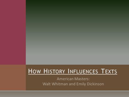 American Masters: Walt Whitman and Emily Dickinson H OW H ISTORY I NFLUENCES T EXTS.