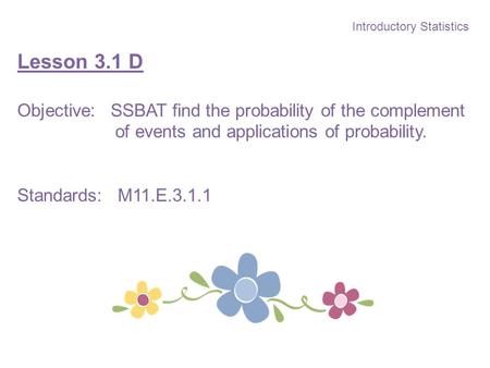 Introductory Statistics Lesson 3.1 D Objective: SSBAT find the probability of the complement of events and applications of probability. Standards: M11.E.3.1.1.
