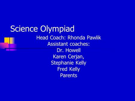 Science Olympiad Head Coach: Rhonda Pawlik Assistant coaches: Dr. Howell Karen Cerjan, Stephanie Kelly Fred Kelly Parents.