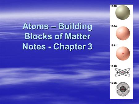 Atoms – Building Blocks of Matter Notes - Chapter 3 Atoms – Building Blocks of Matter Notes - Chapter 3.