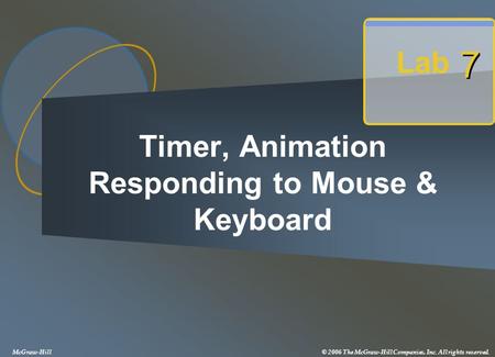 Timer, Animation Responding to Mouse & Keyboard Lab 7 7 McGraw-Hill© 2006 The McGraw-Hill Companies, Inc. All rights reserved.