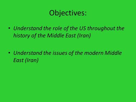 Objectives: Understand the role of the US throughout the history of the Middle East (Iran) Understand the issues of the modern Middle East (Iran)