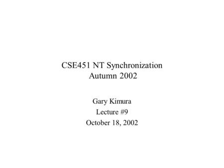 CSE451 NT Synchronization Autumn 2002 Gary Kimura Lecture #9 October 18, 2002.