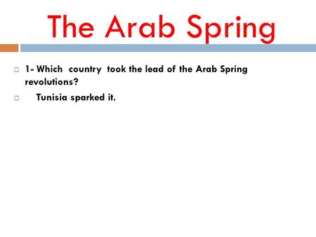 The Arab Spring  1- Which country took the lead of the Arab Spring revolutions?  Tunisia sparked it.