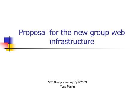 Proposal for the new group web infrastructure SFT Group meeting 3/7/2009 Yves Perrin.