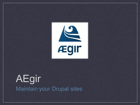 AEgir Maintain your Drupal sites. The name: AEgir “In Norse mythology, AEgir was the god of the oceans and if Drupal is a drop of water, AEgir is the.