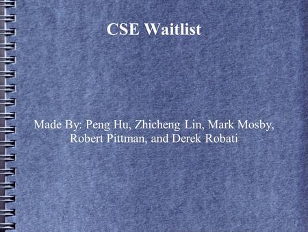 CSE Waitlist Made By: Peng Hu, Zhicheng Lin, Mark Mosby, Robert Pittman, and Derek Robati.
