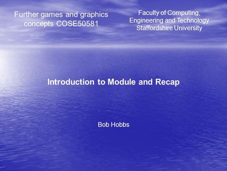 Further games and graphics concepts COSE50581 Introduction to Module and Recap Bob Hobbs Faculty of Computing, Engineering and Technology Staffordshire.