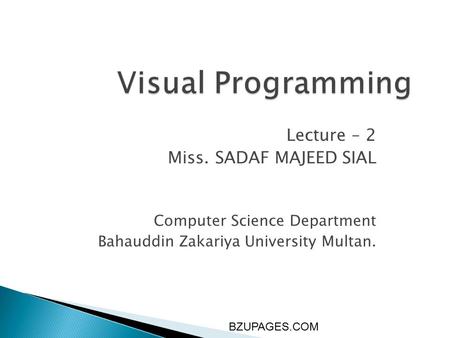 BZUPAGES.COM Visual Programming Lecture – 2 Miss. SADAF MAJEED SIAL Computer Science Department Bahauddin Zakariya University Multan.