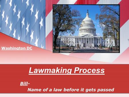 Lawmaking Process Bill- Name of a law before it gets passed Washington DC.