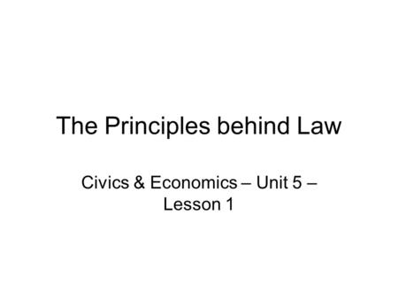 The Principles behind Law Civics & Economics – Unit 5 – Lesson 1.